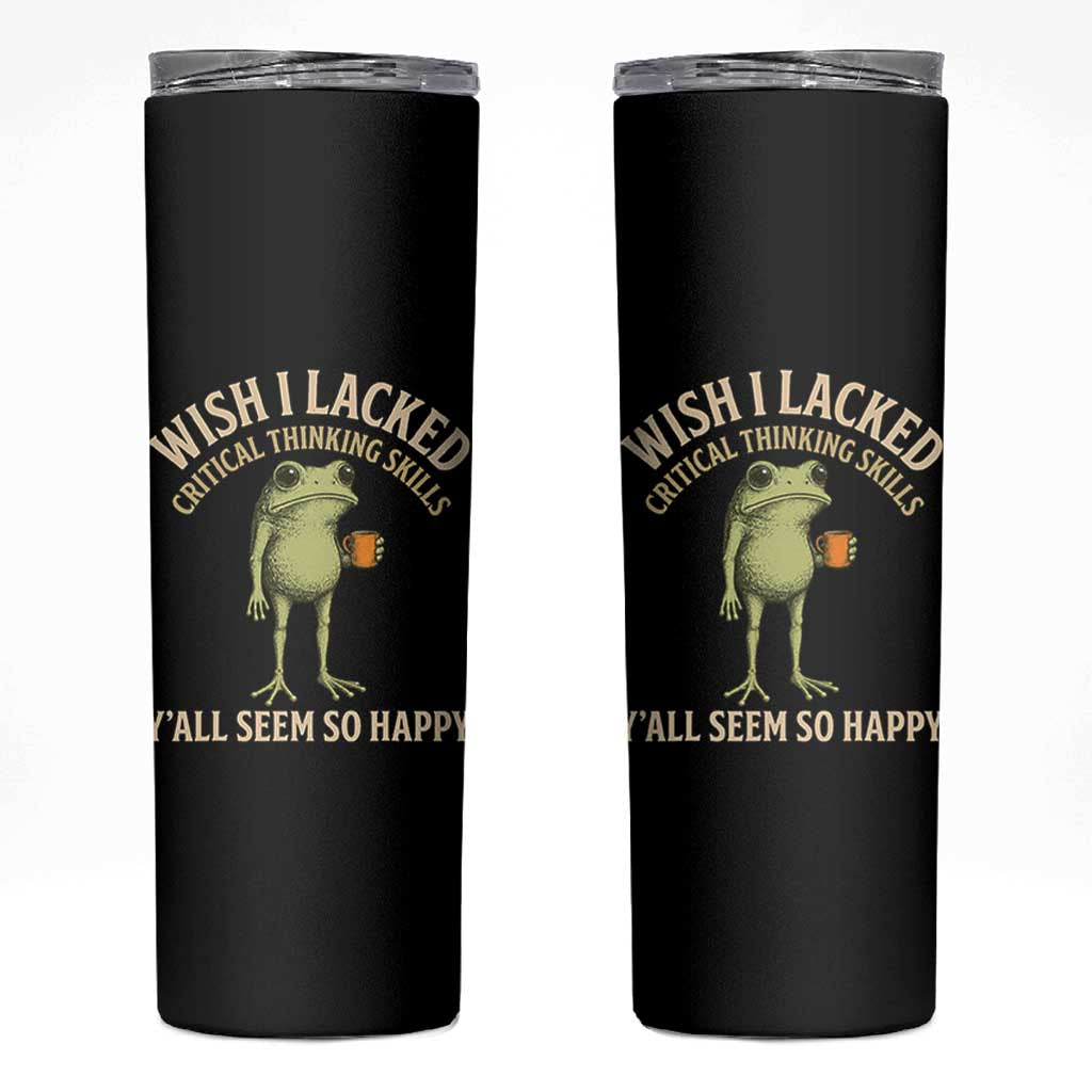 Wish I Lacked Critical Thinking Skills Y'all Seem So Happy Funny Frog Coffee Skinny Tumbler