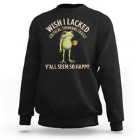 Wish I Lacked Critical Thinking Skills Y'all Seem So Happy Funny Frog Coffee Sweatshirt