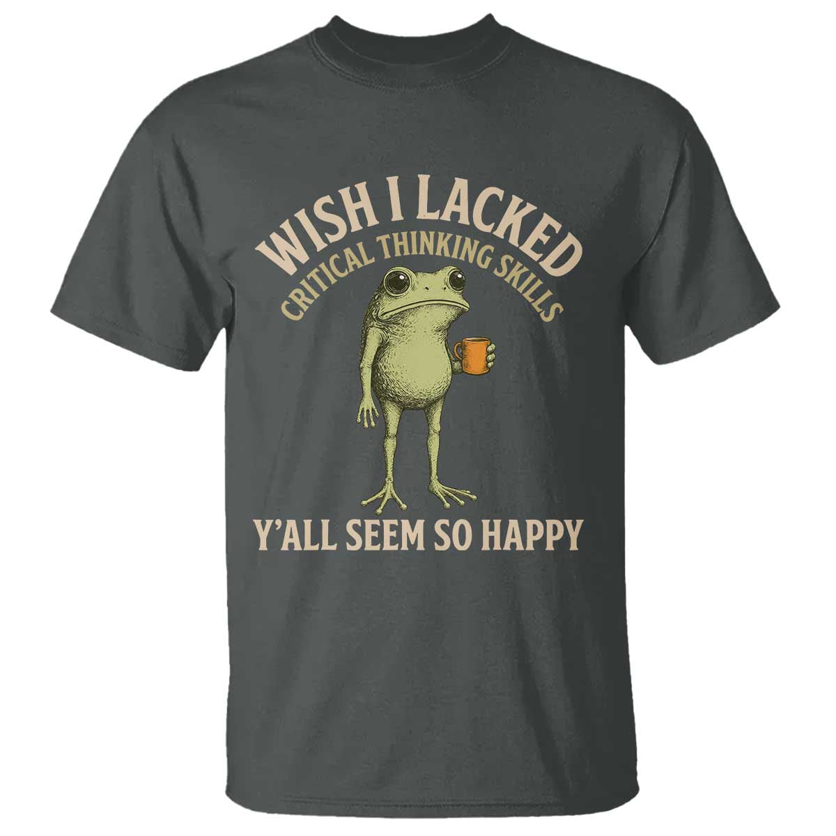 Wish I Lacked Critical Thinking Skills Y'all Seem So Happy Funny Frog Coffee T Shirt