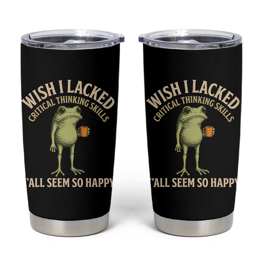 Wish I Lacked Critical Thinking Skills Y'all Seem So Happy Funny Frog Coffee Tumbler Cup