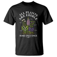 All Plants Are Edible Some Only Once T Shirt Funny Botanical Gardener
