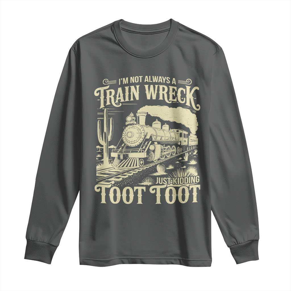 Funny I Am Not Always A Train Wreck Just Kidding Toot Toot Long Sleeve Shirt - Wonder Print Shop