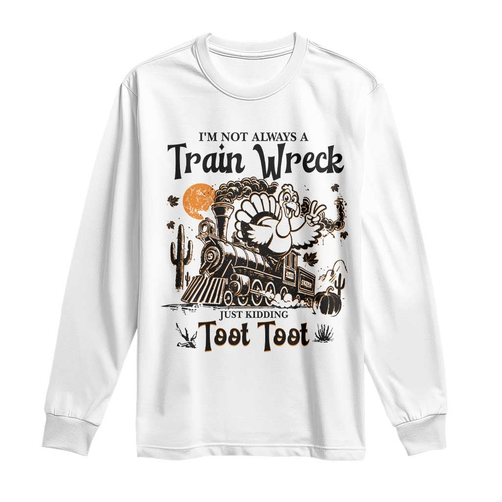 I Am Not Always A Train Wreck Just Kidding Toot Toot Long Sleeve Shirt Funny Thanksgiving Turkey - Wonder Print Shop
