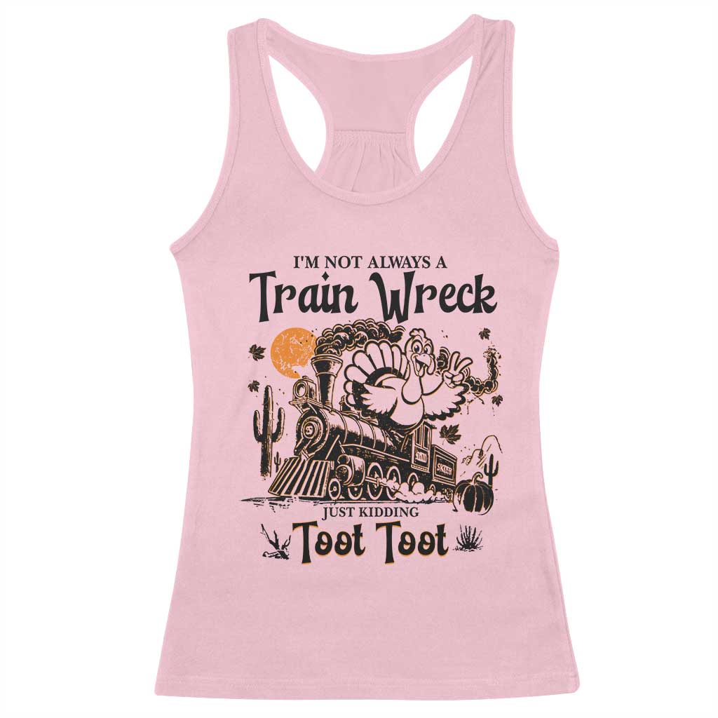I Am Not Always A Train Wreck Just Kidding Toot Toot Racerback Tank Top Funny Thanksgiving Turkey - Wonder Print Shop