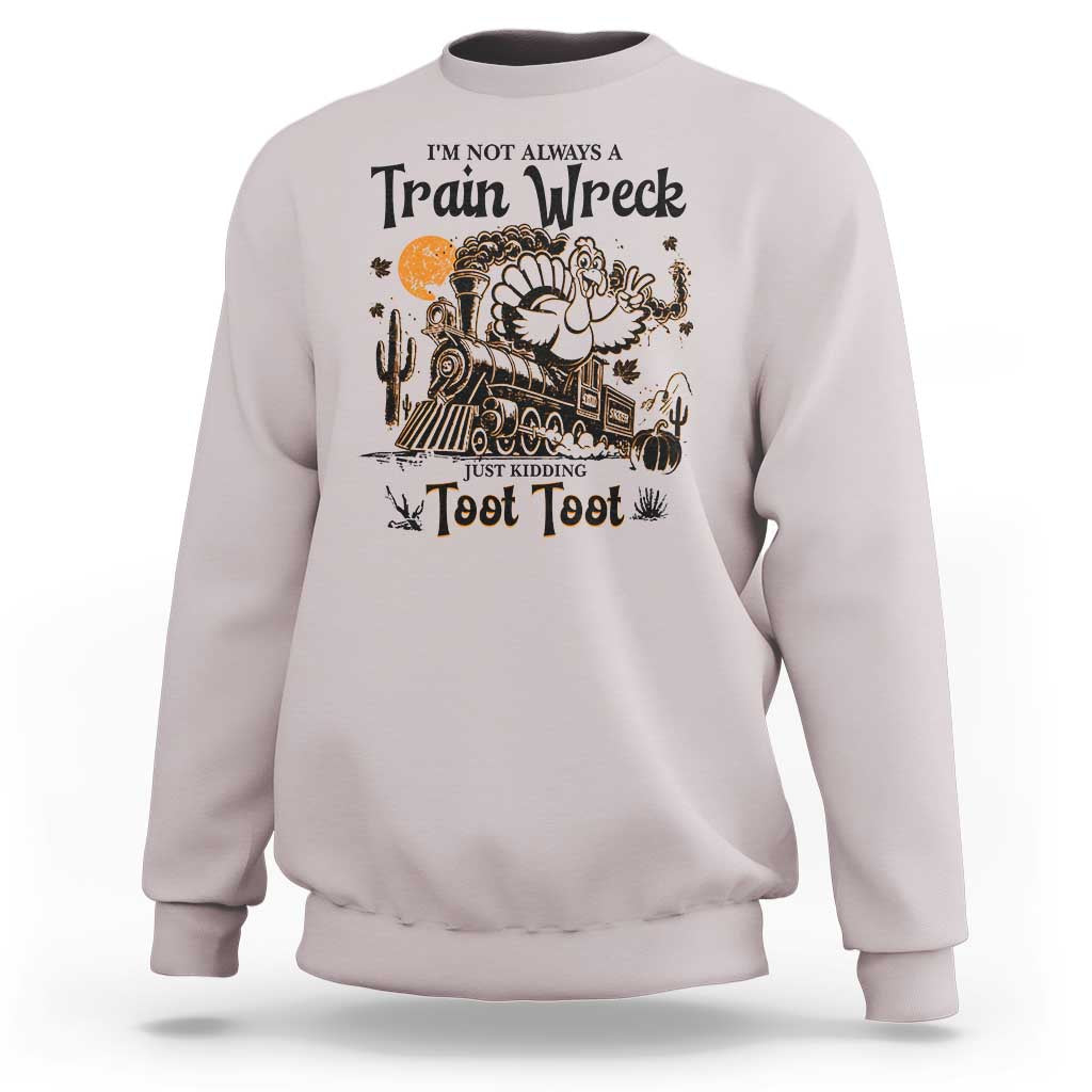 I Am Not Always A Train Wreck Just Kidding Toot Toot Sweatshirt Funny Thanksgiving Turkey - Wonder Print Shop