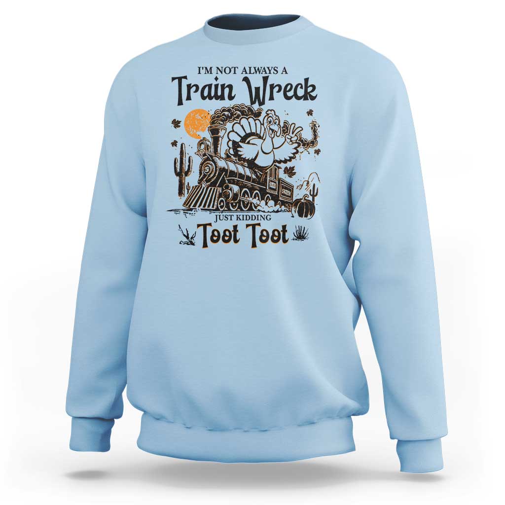 I Am Not Always A Train Wreck Just Kidding Toot Toot Sweatshirt Funny Thanksgiving Turkey - Wonder Print Shop