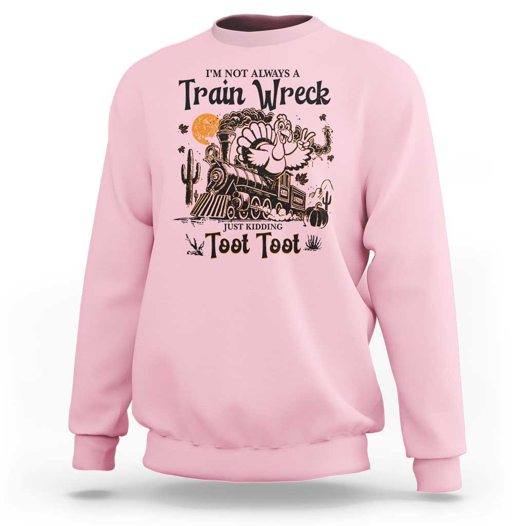 I Am Not Always A Train Wreck Just Kidding Toot Toot Sweatshirt Funny Thanksgiving Turkey - Wonder Print Shop