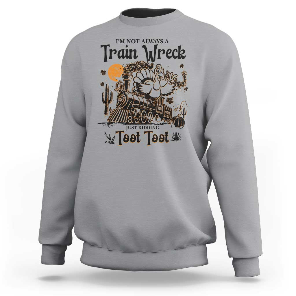 I Am Not Always A Train Wreck Just Kidding Toot Toot Sweatshirt Funny Thanksgiving Turkey - Wonder Print Shop
