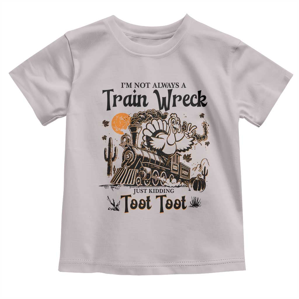 I Am Not Always A Train Wreck Just Kidding Toot Toot Toddler T Shirt Funny Thanksgiving Turkey - Wonder Print Shop
