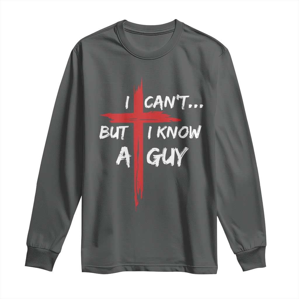 Funny I Cant But I Know A Guy Christian Long Sleeve Shirt Jesus Cross - Wonder Print Shop