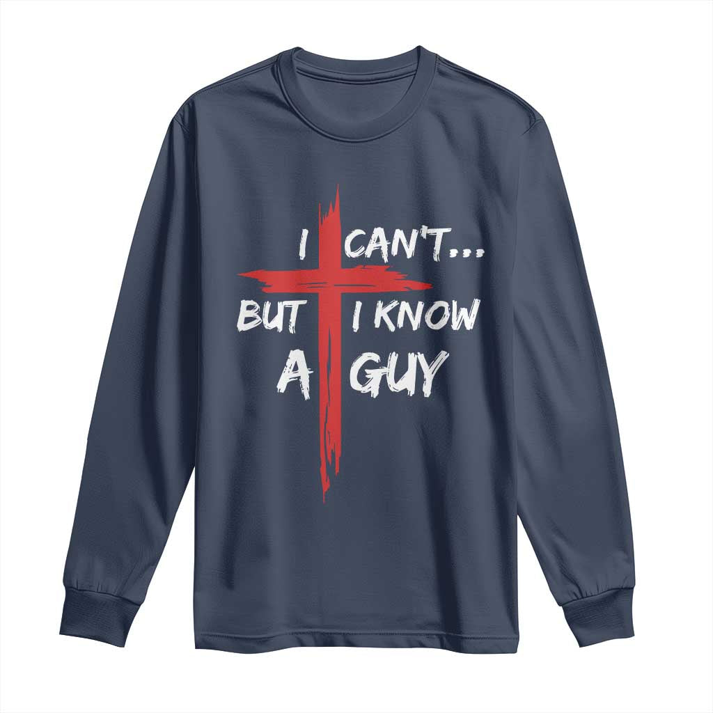 Funny I Cant But I Know A Guy Christian Long Sleeve Shirt Jesus Cross - Wonder Print Shop