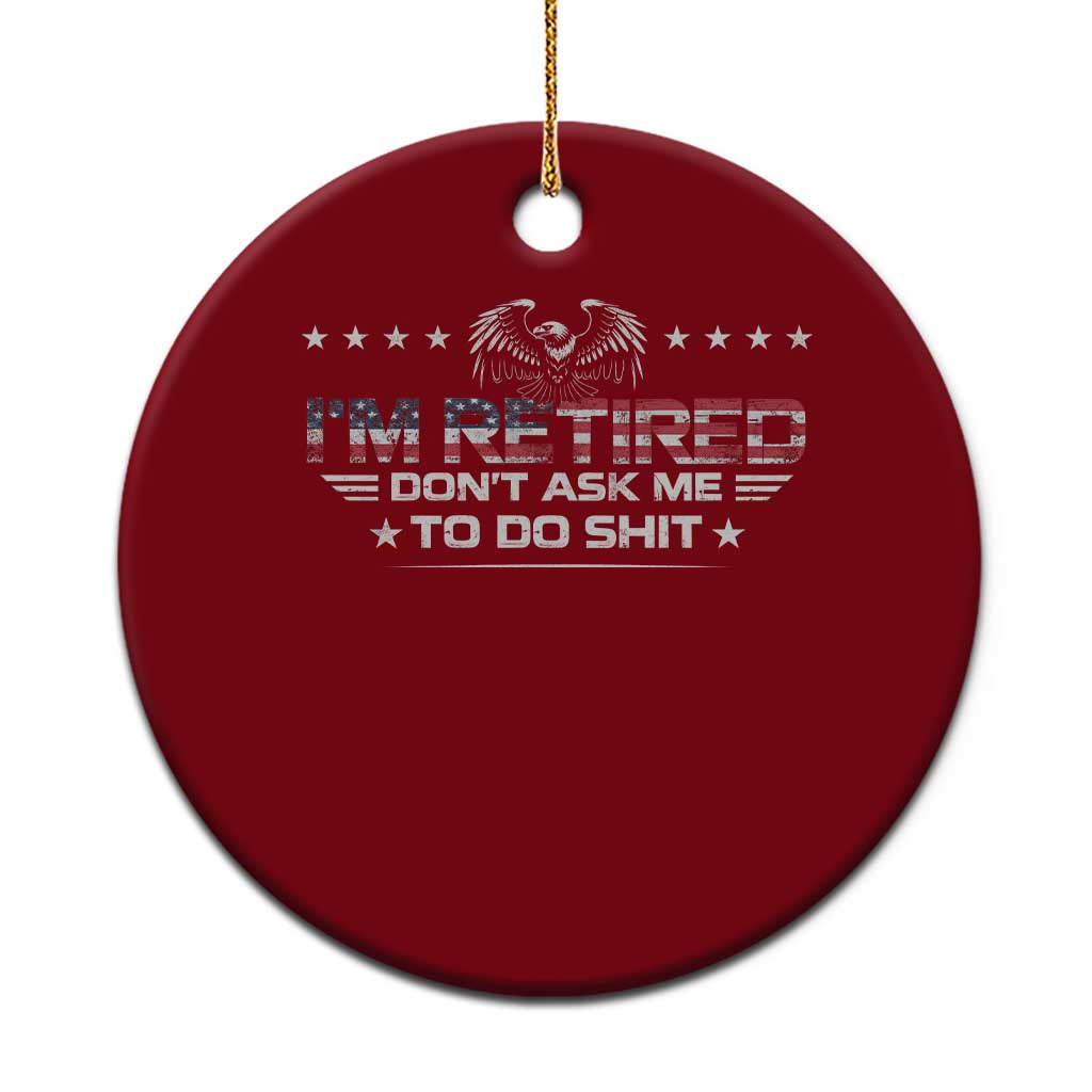 I Am Retired Don't Ask Me To Do Shit Ceramic Ornament Funny Retirement Gift - Wonder Print Shop
