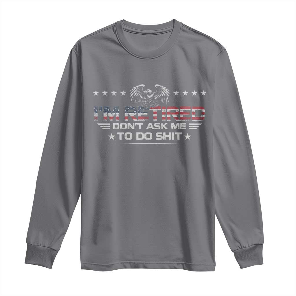 I Am Retired Don't Ask Me To Do Shit Long Sleeve Shirt Funny Retirement Gift - Wonder Print Shop