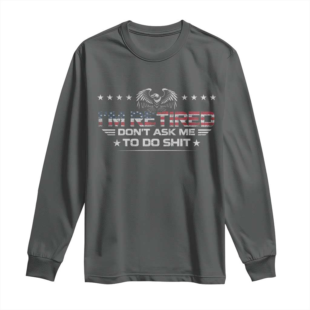 I Am Retired Don't Ask Me To Do Shit Long Sleeve Shirt Funny Retirement Gift - Wonder Print Shop