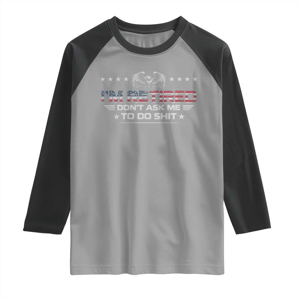I Am Retired Don't Ask Me To Do Shit Raglan Shirt Funny Retirement Gift - Wonder Print Shop