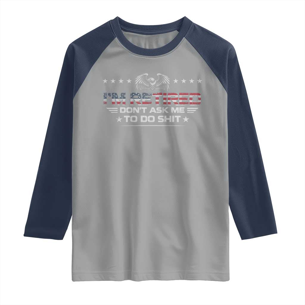 I Am Retired Don't Ask Me To Do Shit Raglan Shirt Funny Retirement Gift - Wonder Print Shop