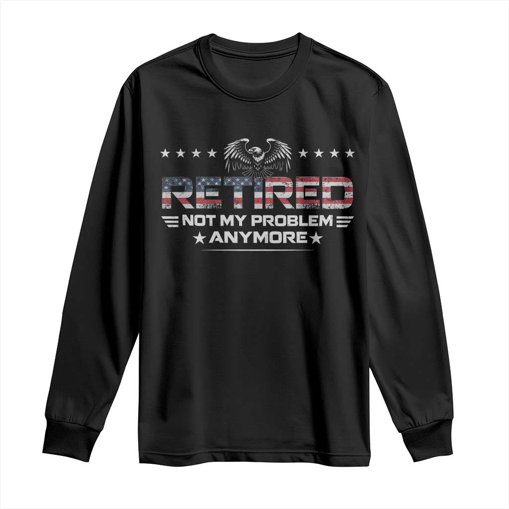 Retired Not My Problem Anymore Long Sleeve Shirt Funny Retirement Gift - Wonder Print Shop