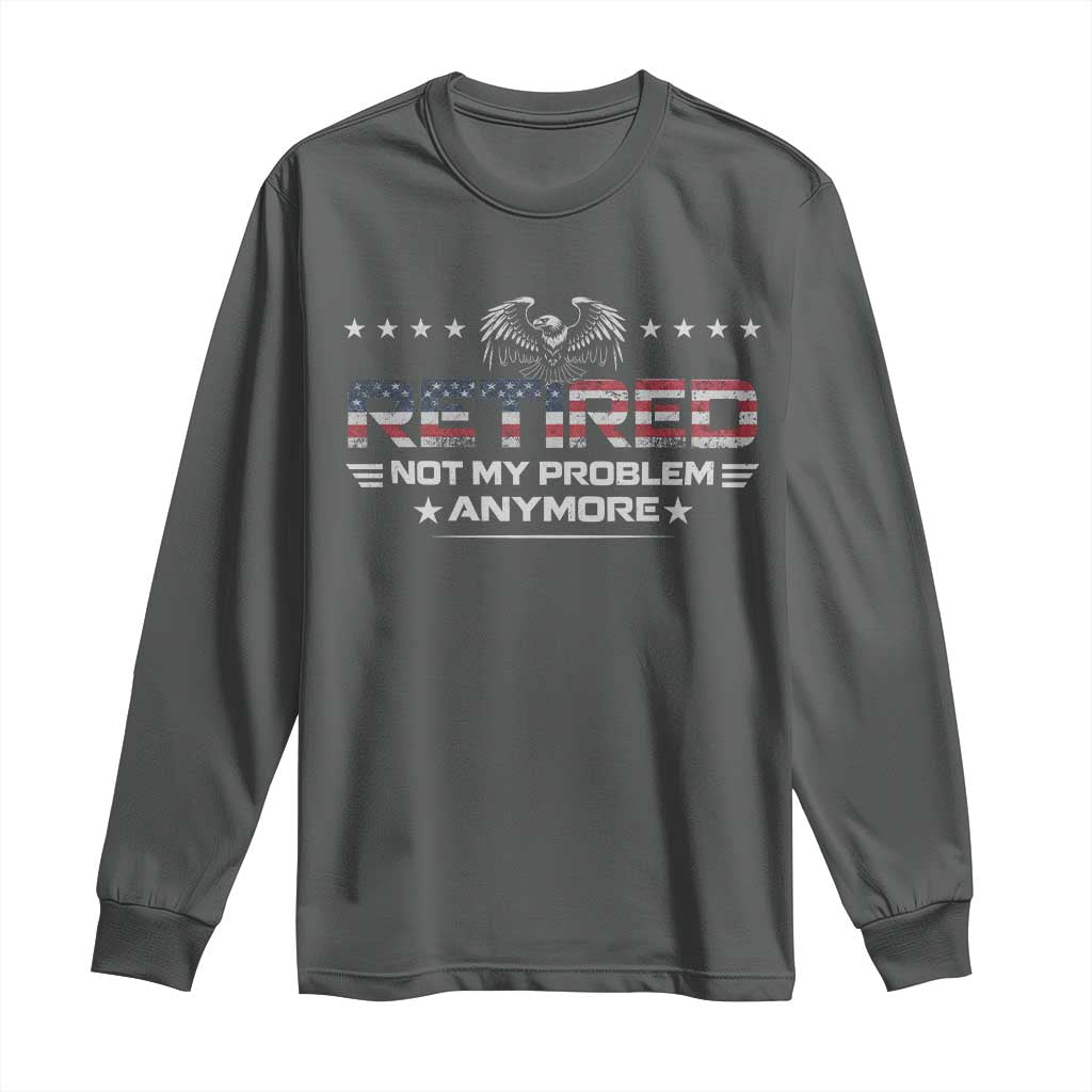Retired Not My Problem Anymore Long Sleeve Shirt Funny Retirement Gift - Wonder Print Shop