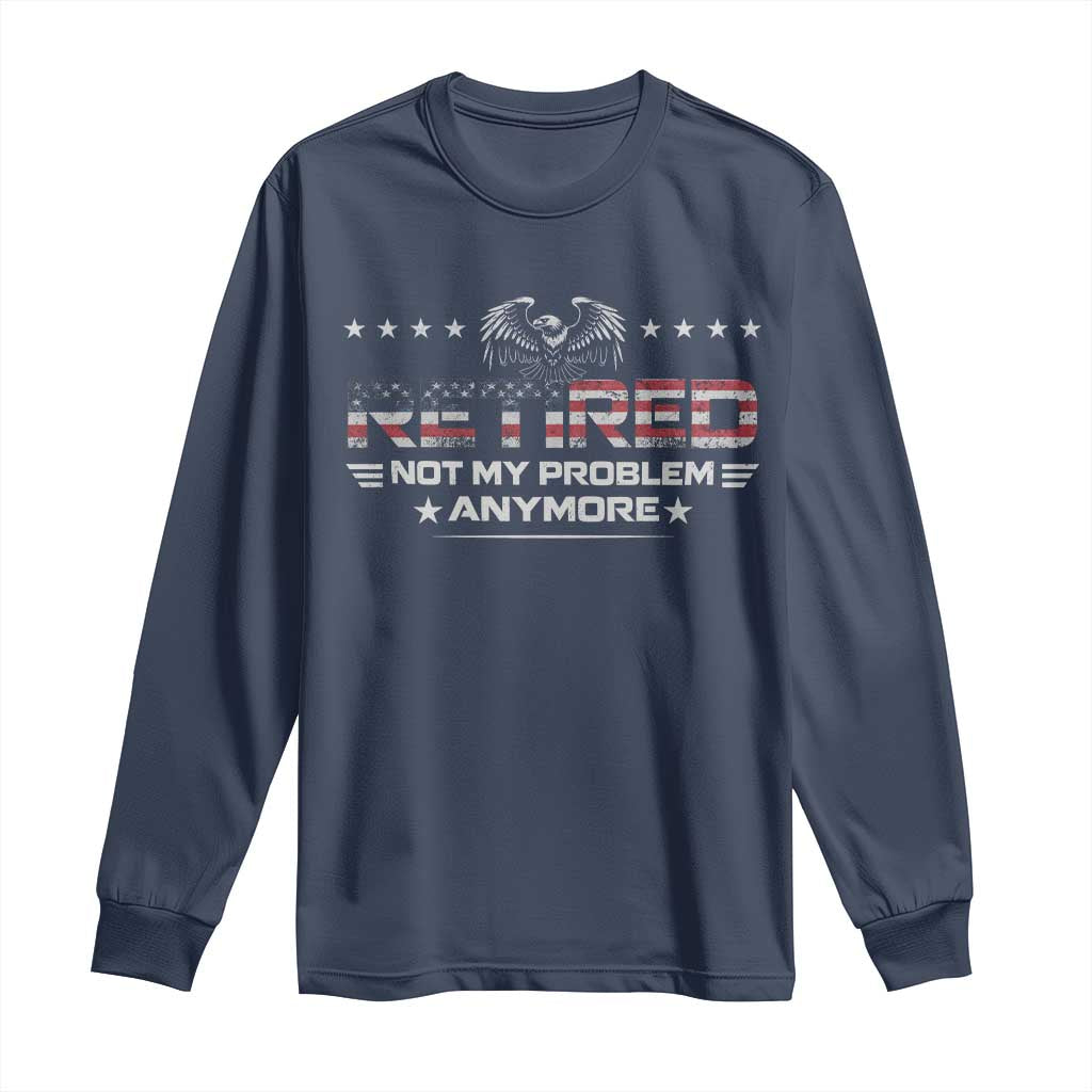 Retired Not My Problem Anymore Long Sleeve Shirt Funny Retirement Gift - Wonder Print Shop