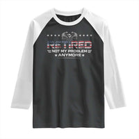 Retired Not My Problem Anymore Raglan Shirt Funny Retirement Gift - Wonder Print Shop