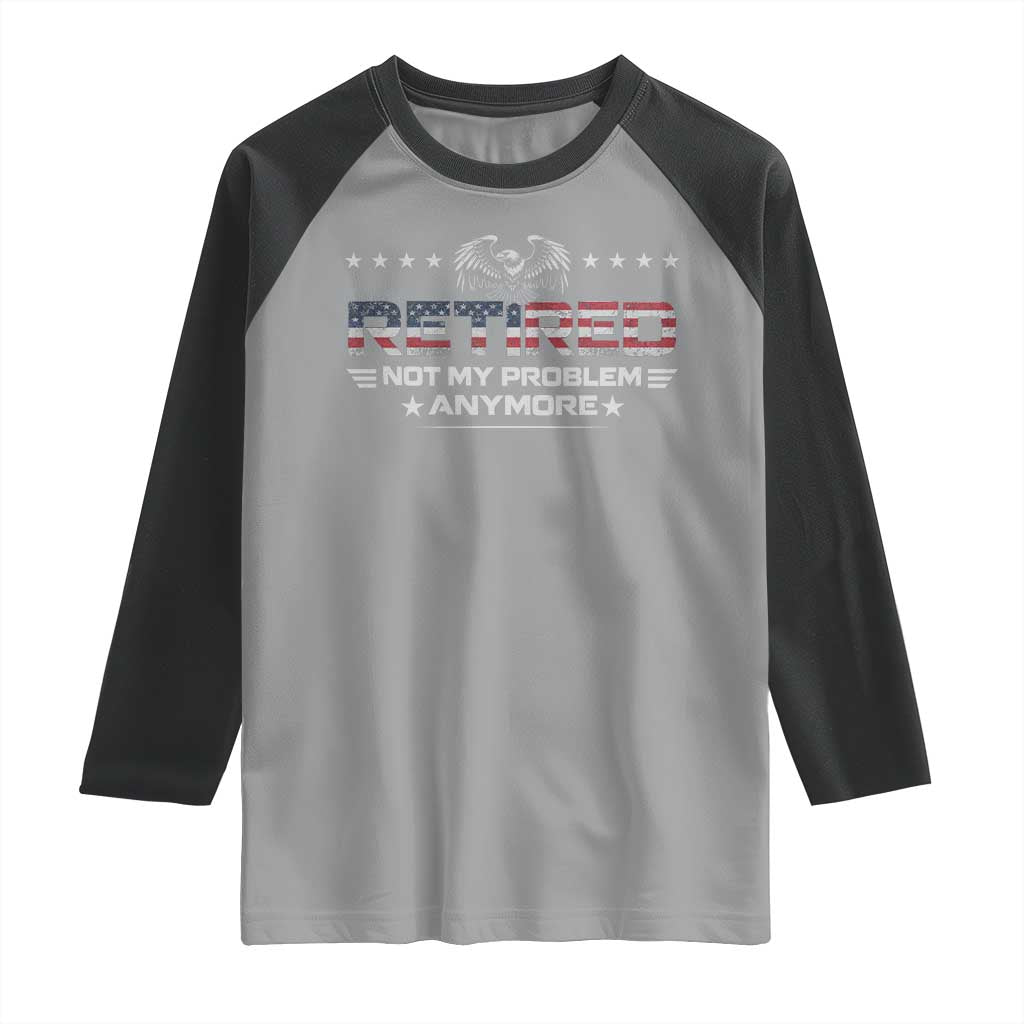 Retired Not My Problem Anymore Raglan Shirt Funny Retirement Gift - Wonder Print Shop