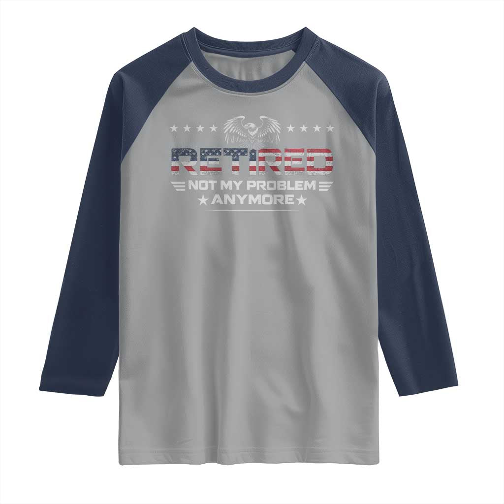 Retired Not My Problem Anymore Raglan Shirt Funny Retirement Gift - Wonder Print Shop