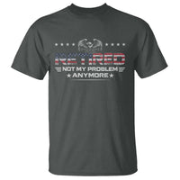 Retired Not My Problem Anymore T Shirt Funny Retirement Gift - Wonder Print Shop