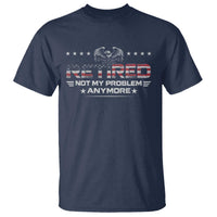 Retired Not My Problem Anymore T Shirt Funny Retirement Gift - Wonder Print Shop