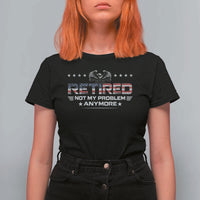 Retired Not My Problem Anymore T Shirt For Women Funny Retirement Gift - Wonder Print Shop