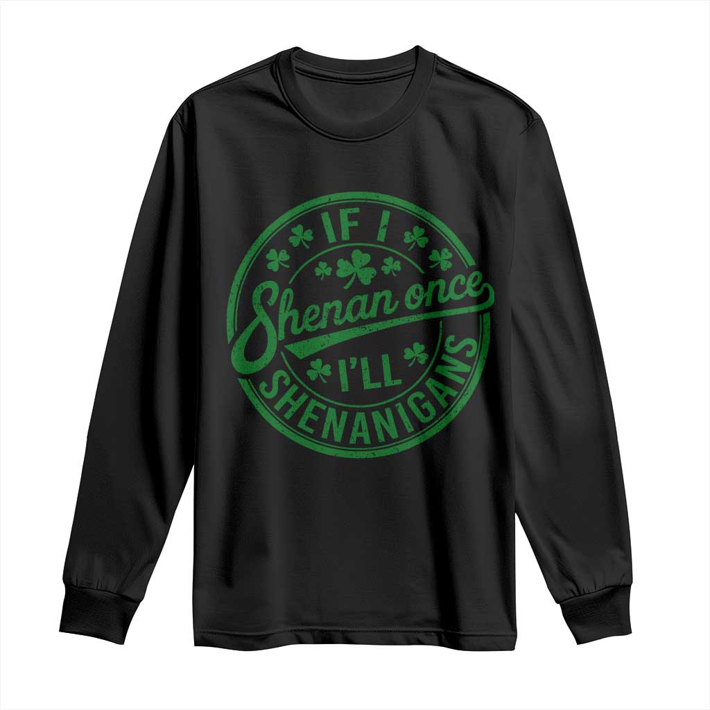 Funny St Patricks Day If I Shenan Once I Will Shenanigan Long Sleeve Shirt