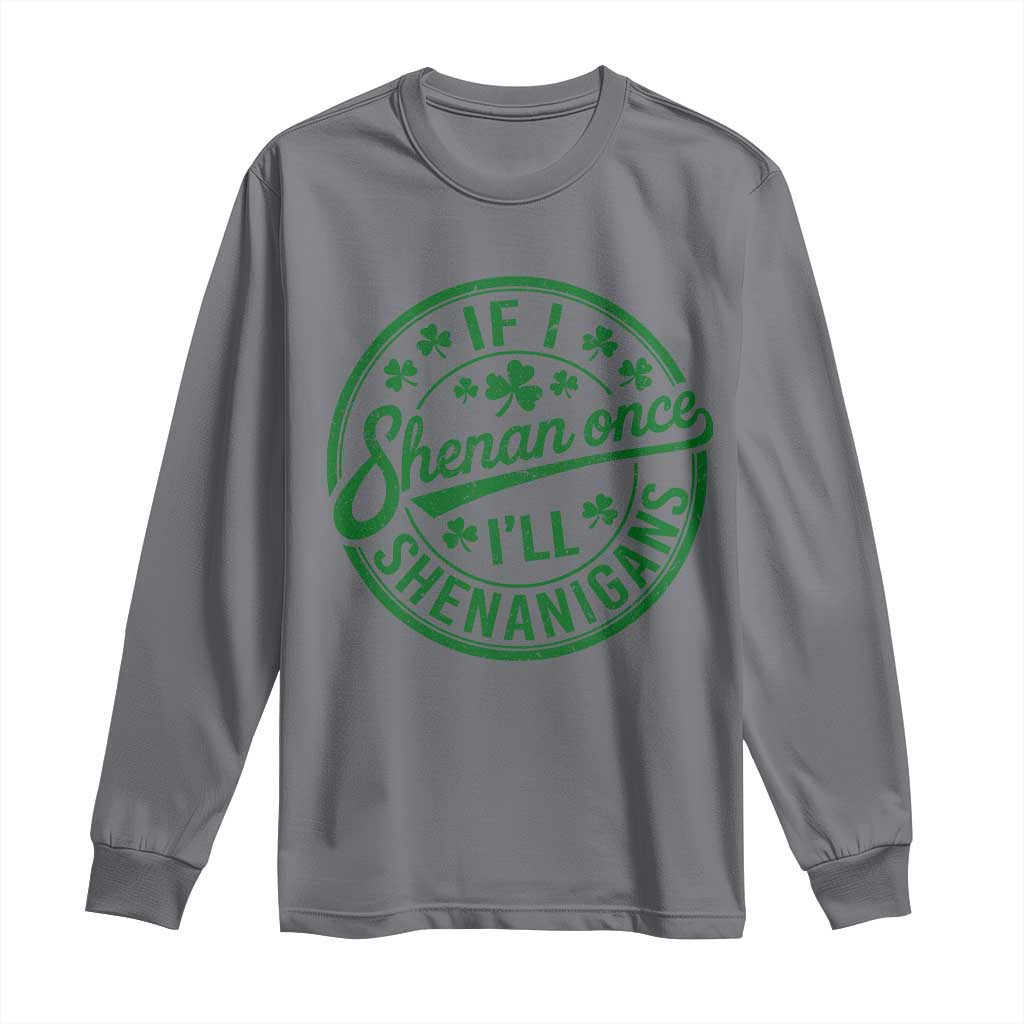 Funny St Patricks Day If I Shenan Once I Will Shenanigan Long Sleeve Shirt