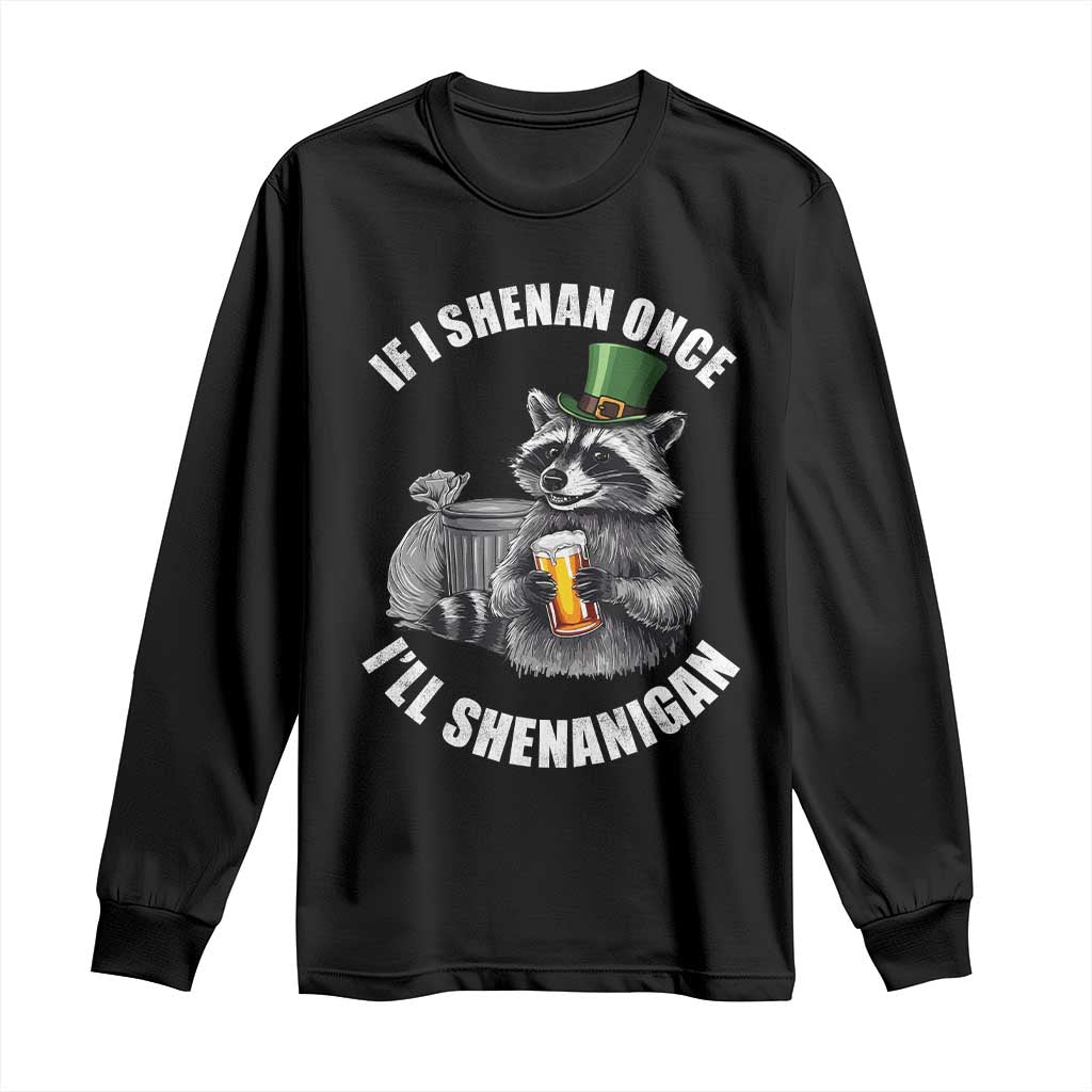 Funny St Patricks Day Raccoon If I Shenan Once I Will Shenanigan Long Sleeve Shirt