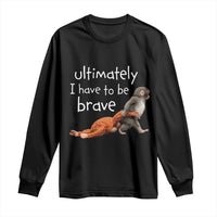 Ultimate I Have To Be Brave Baby Monkey Punch Long Sleeve Shirt