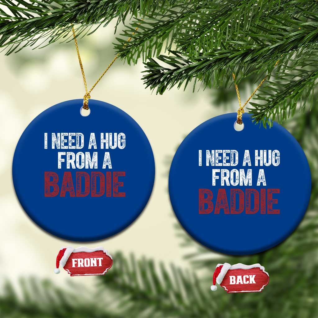 I Need A Hug From A Baddie Ceramic Ornament Funny Gag Gift
