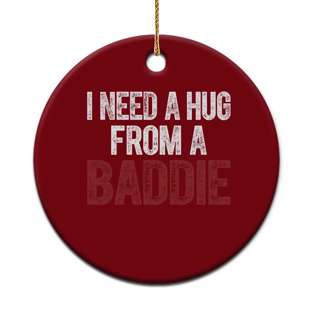 I Need A Hug From A Baddie Ceramic Ornament Funny Gag Gift
