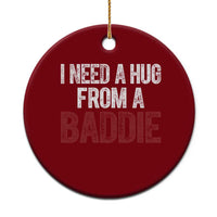 I Need A Hug From A Baddie Ceramic Ornament Funny Gag Gift