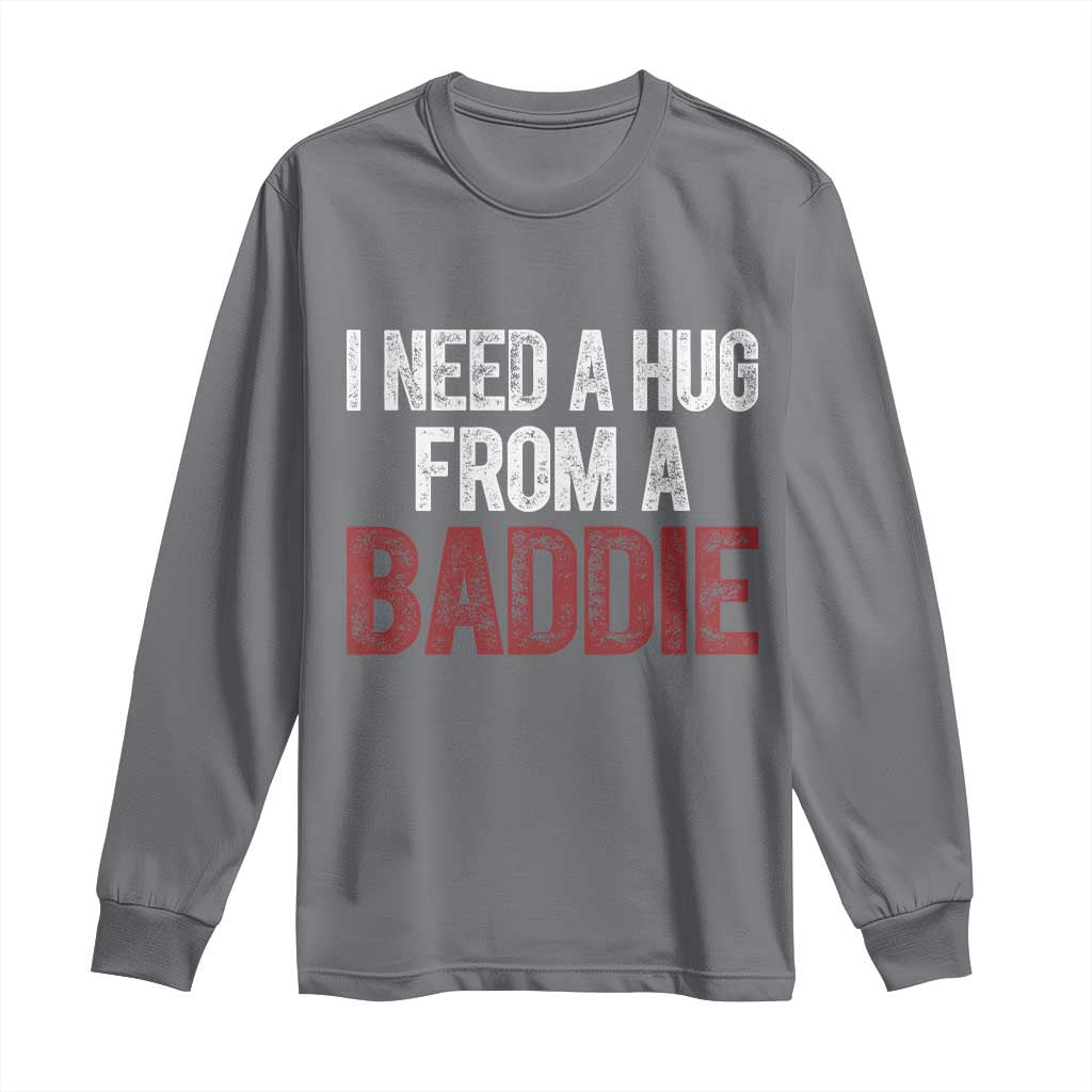 I Need A Hug From A Baddie Long Sleeve Shirt Funny Gag Gift