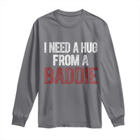I Need A Hug From A Baddie Long Sleeve Shirt Funny Gag Gift
