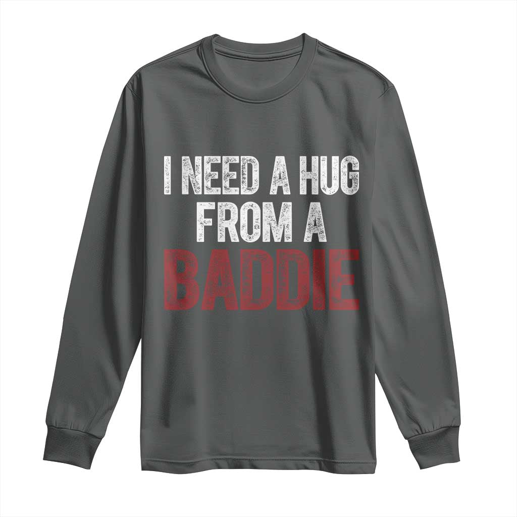 I Need A Hug From A Baddie Long Sleeve Shirt Funny Gag Gift