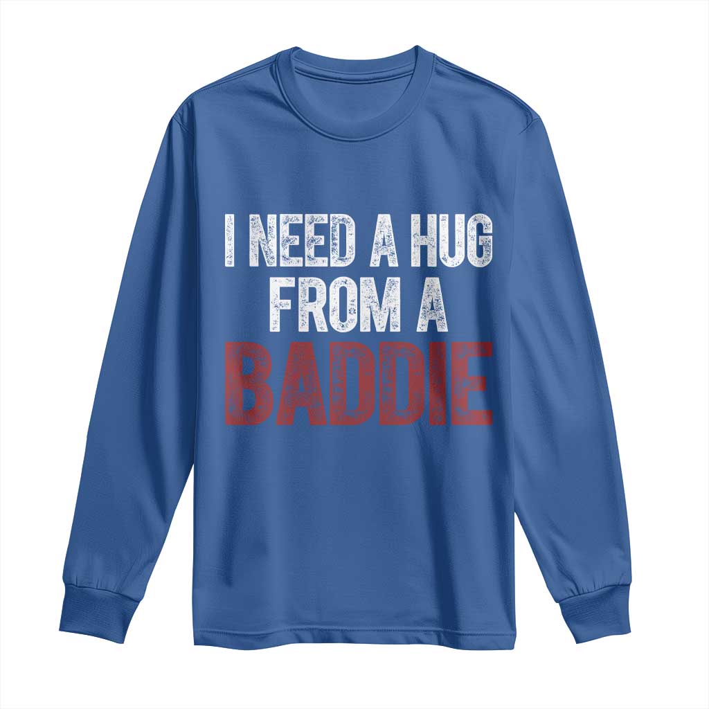I Need A Hug From A Baddie Long Sleeve Shirt Funny Gag Gift