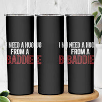 I Need A Hug From A Baddie Skinny Tumbler Funny Gag Gift