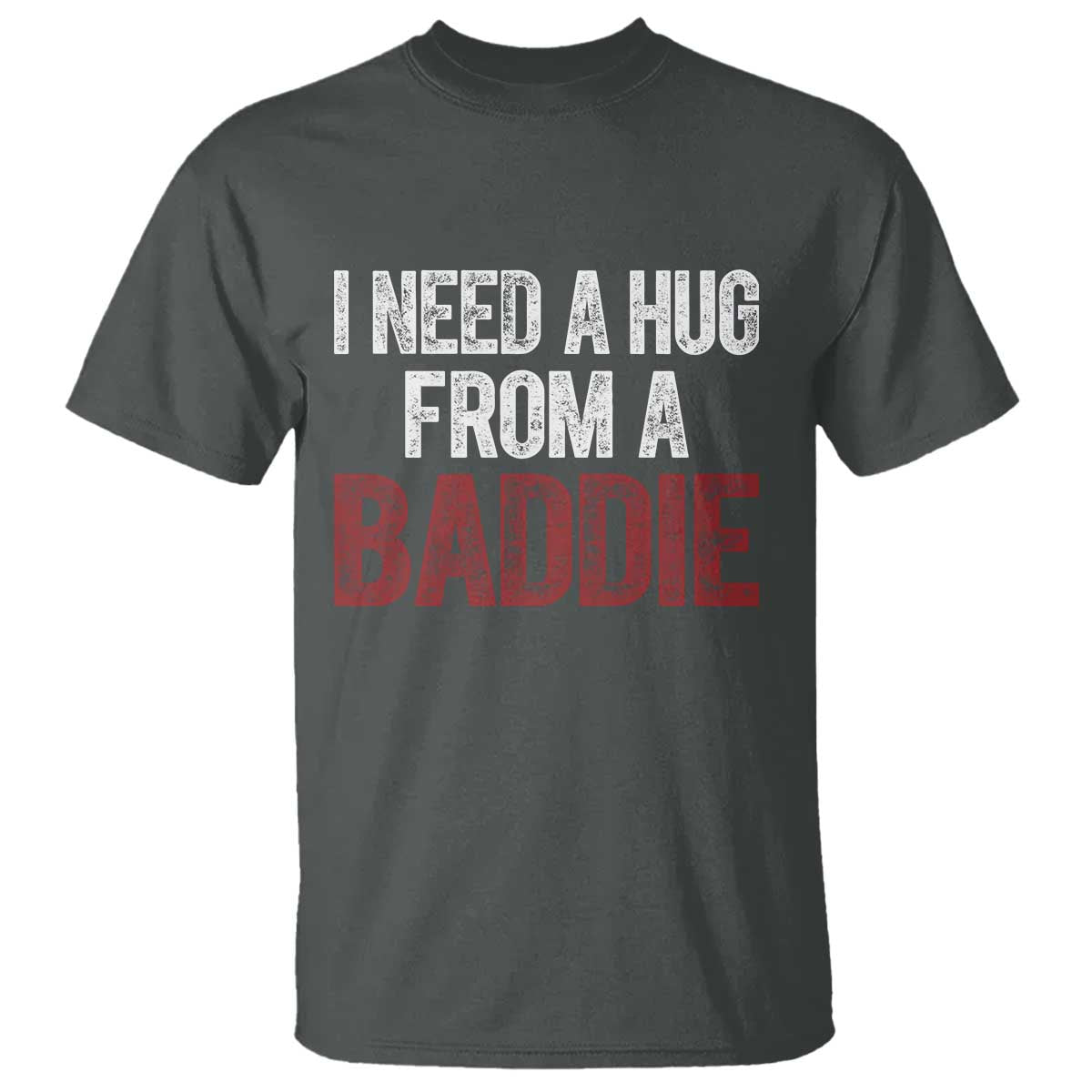 I Need A Hug From A Baddie T Shirt Funny Gag Gift