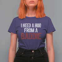 I Need A Hug From A Baddie T Shirt For Women Funny Gag Gift