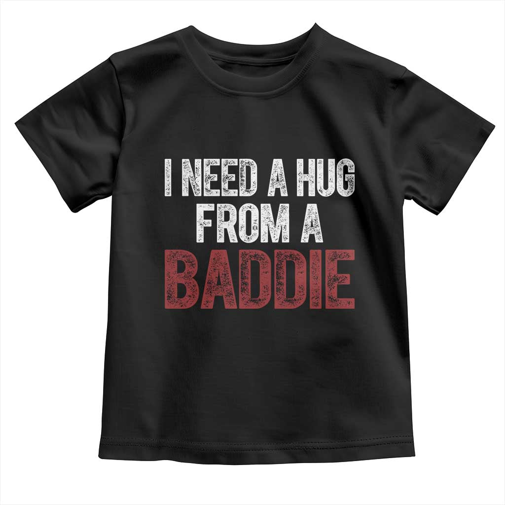 I Need A Hug From A Baddie Toddler T Shirt Funny Gag Gift