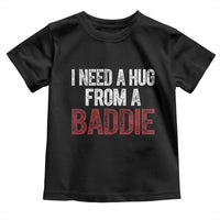 I Need A Hug From A Baddie Toddler T Shirt Funny Gag Gift