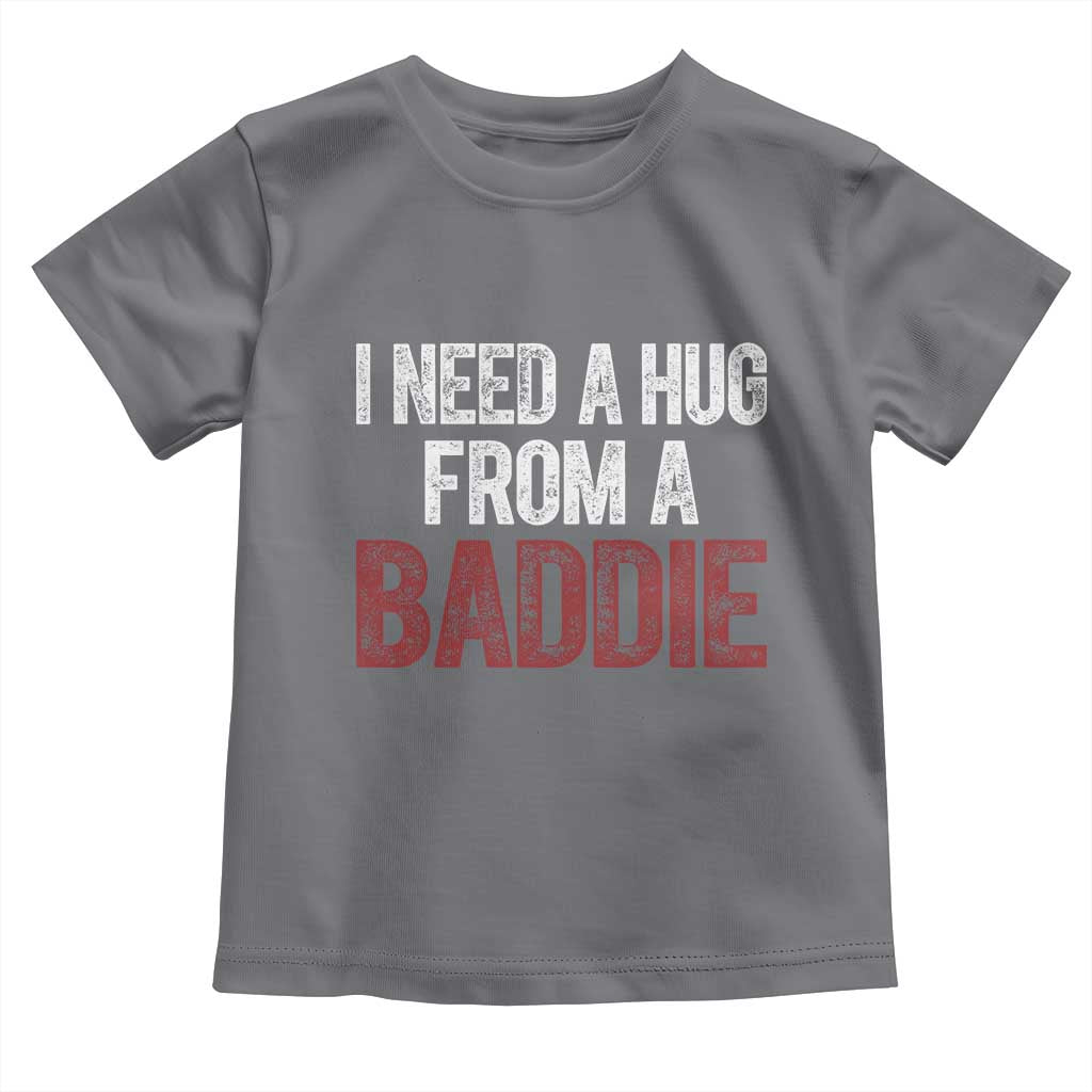 I Need A Hug From A Baddie Toddler T Shirt Funny Gag Gift