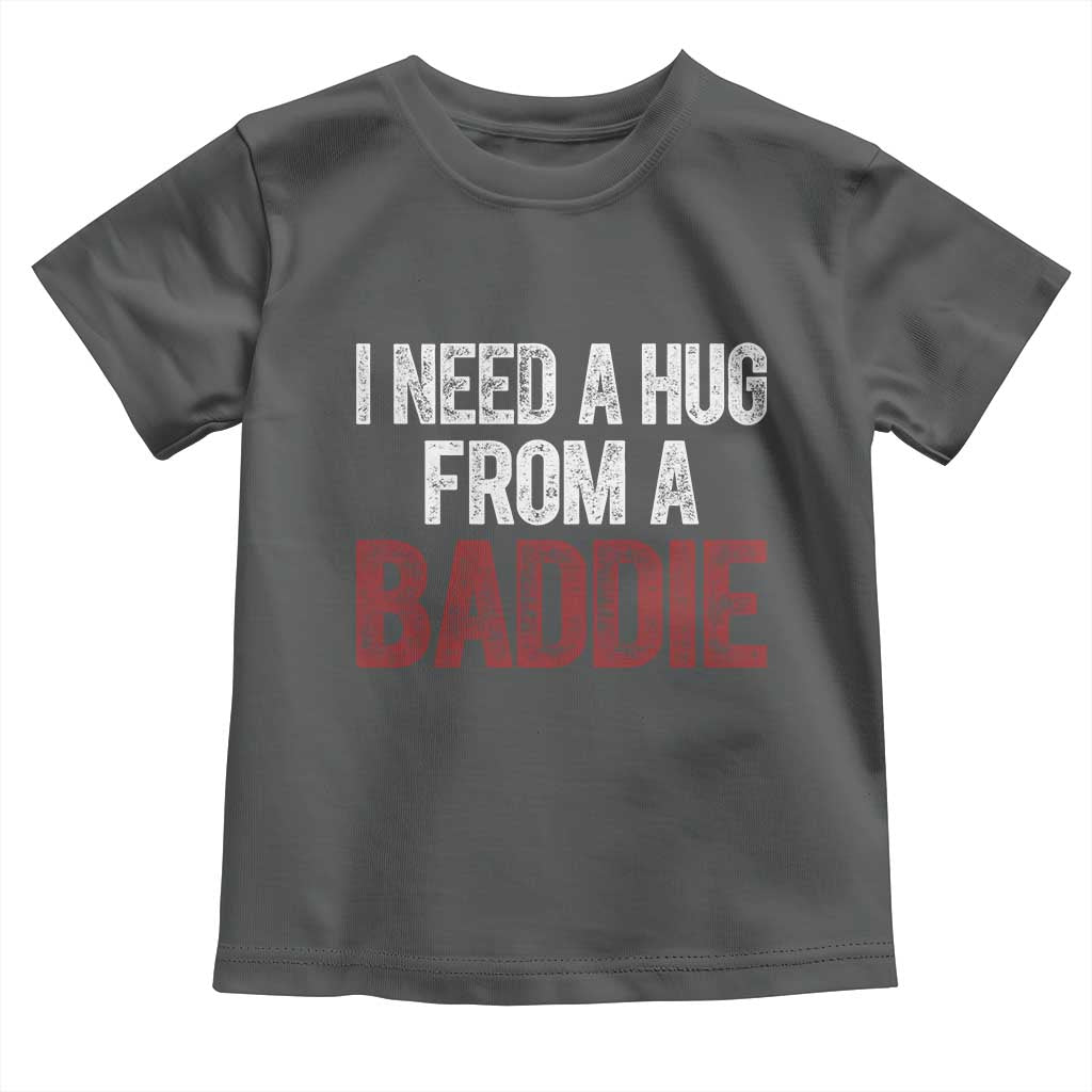 I Need A Hug From A Baddie Toddler T Shirt Funny Gag Gift
