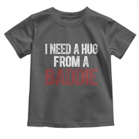 I Need A Hug From A Baddie Toddler T Shirt Funny Gag Gift
