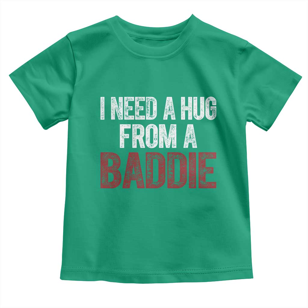 I Need A Hug From A Baddie Toddler T Shirt Funny Gag Gift