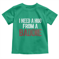 I Need A Hug From A Baddie Toddler T Shirt Funny Gag Gift